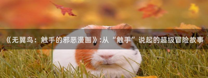 yy漫画免费阅读,下拉式网页：《无翼鸟：触手的邪恶漫画》:从“触手”说起的超级冒险故事