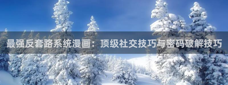 yy漫画首页登录入口：最强反套路系统漫画：顶级社交技巧与密码破解技巧