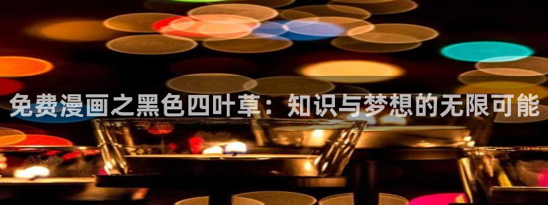 yy漫画在线登录页面首页登录：免费漫画之黑色四叶草：知识与梦想的无限可能